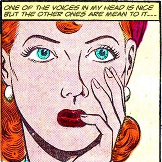 "One of the voices in my head is nice but the other ones are mean to it..."