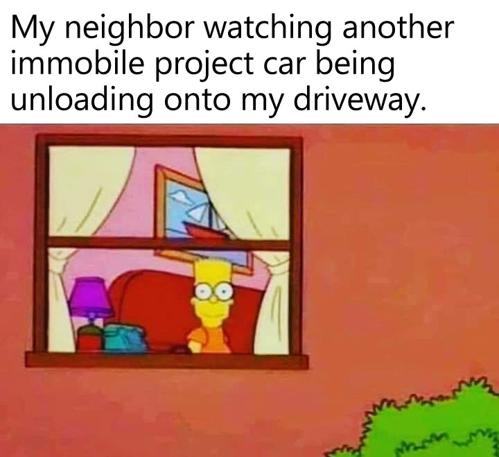 Meme Image - Image of Bart Simpson staring out a window at the viewer, eyes wide open. Caption: My neighbor watching another immobile project car being unloading onto my driveway.