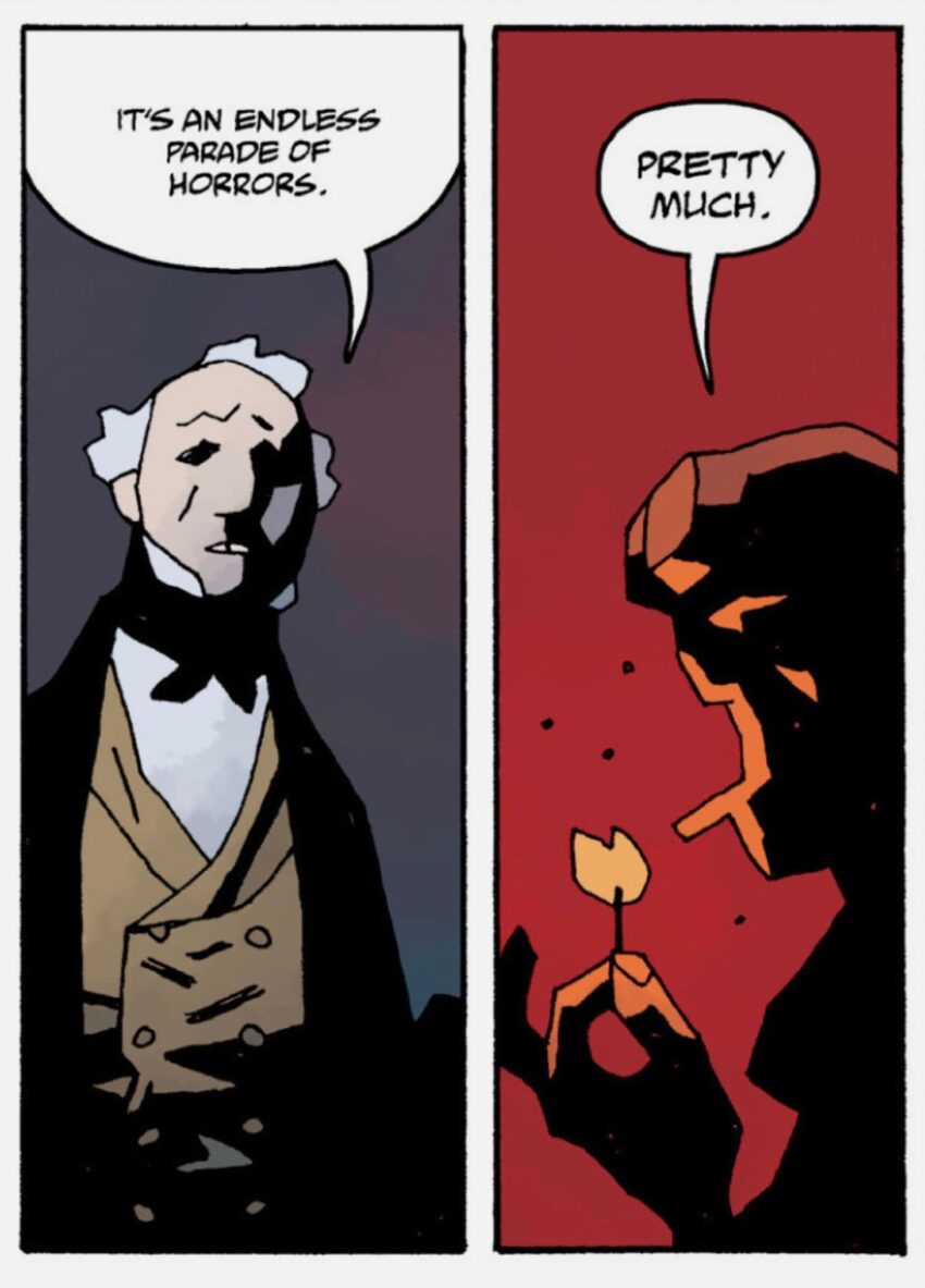 2 panels from a Hellboy comic The character in panel one says "It's an endless parade of horrors." to which Hellboy, lighting his cigar, replies "Pretty much."